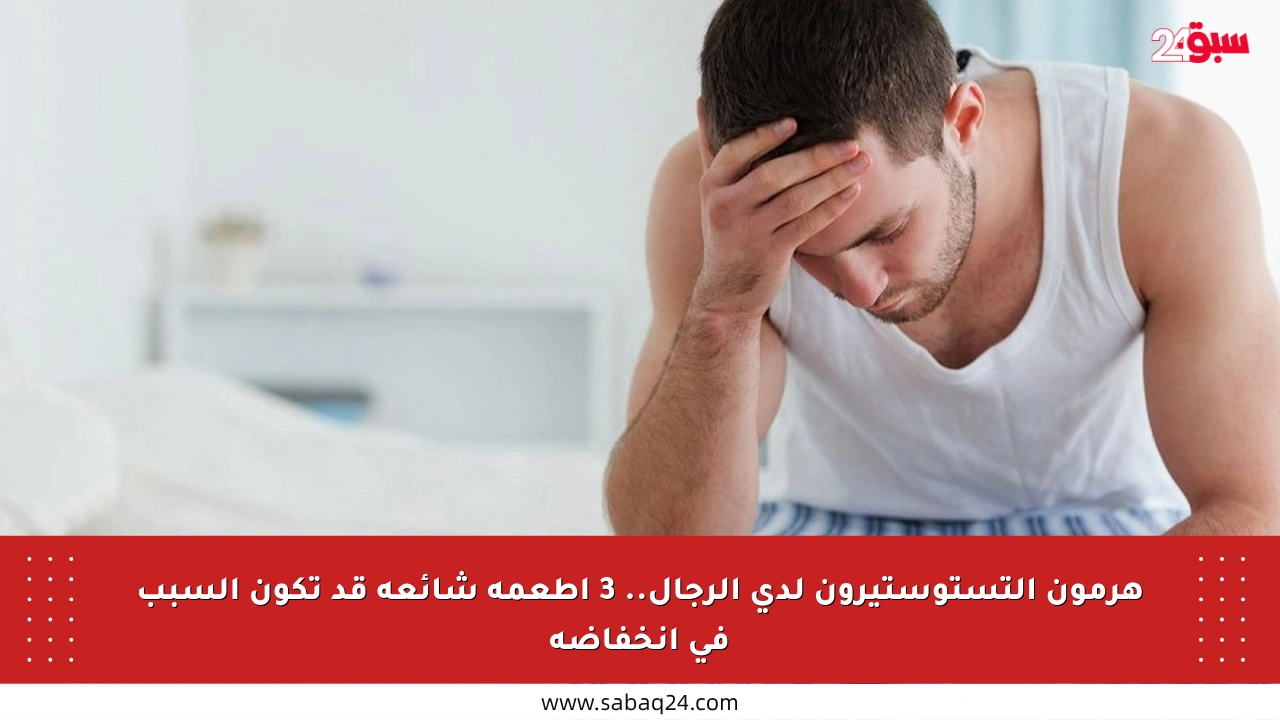 هرمون التستوستيرون لدى الرجال.. 3 أطعمة شائعة قد تكون السبب في انخفاضه